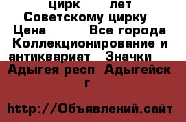 1.2) цирк : 50 лет Советскому цирку › Цена ­ 199 - Все города Коллекционирование и антиквариат » Значки   . Адыгея респ.,Адыгейск г.